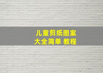 儿童剪纸图案大全简单 教程